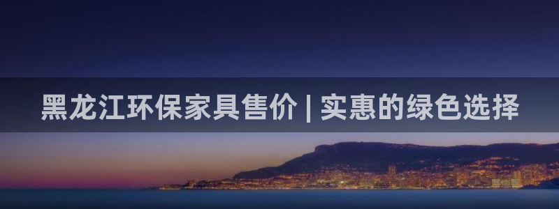 杏耀主管qq：黑龙江环保家具售价 | 实惠的绿色选择