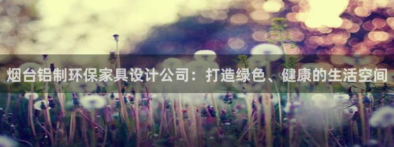 杏耀总代：烟台铝制环保家具设计公司：打造绿色、健康的生活空间