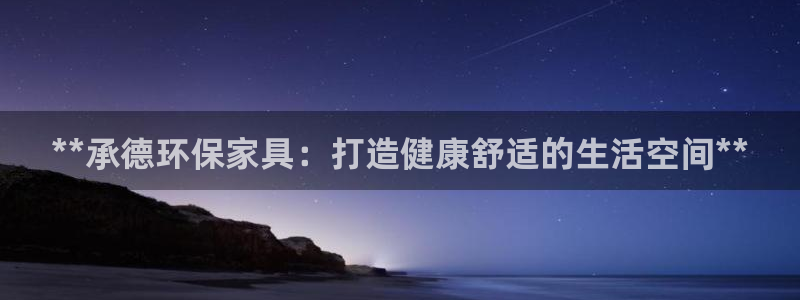 杏耀平台是真的吗：**承德环保家具：打造健康舒适的生活空间*