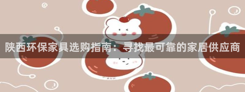 杏耀官网注册地址：陕西环保家具选购指南：寻找最可靠的家居供应