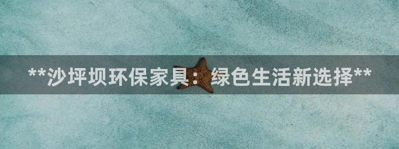 杏耀平台怎么样：**沙坪坝环保家具：绿色生活新选择**