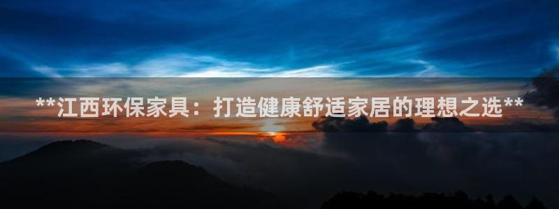 杏耀官方：**江西环保家具：打造健康舒适家居的理想之选**