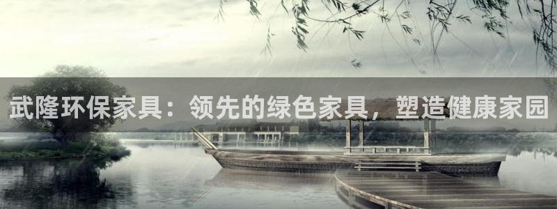 杏耀平台代理怎么赚钱快：武隆环保家具：领先的绿色家具，塑造健