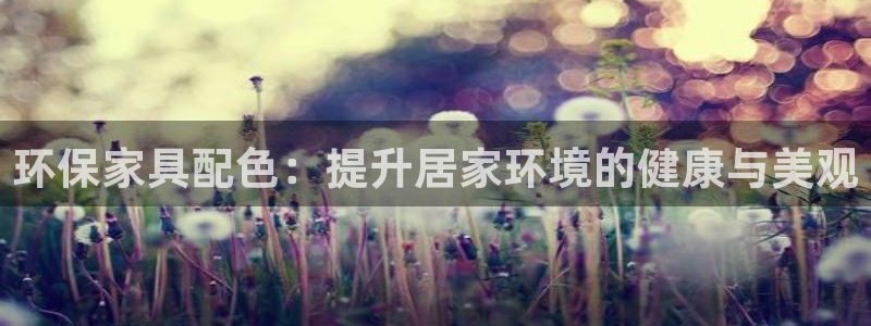 杏耀测速娱乐：环保家具配色：提升居家环境的健康与美观