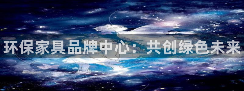 杏耀平台官网登录：环保家具品牌中心：共创绿色未来