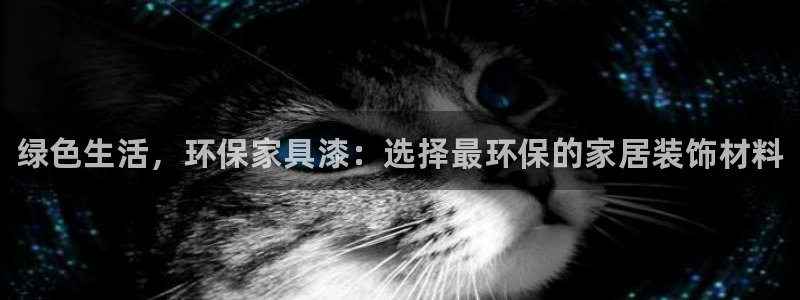 杏耀官网主管：绿色生活，环保家具漆：选择最环保的家居装饰材料