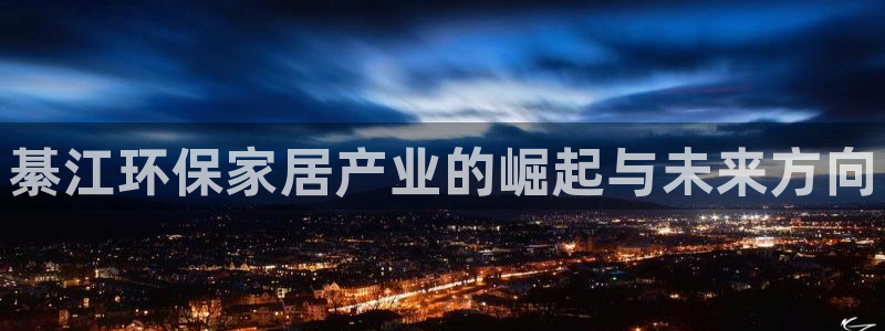 杏耀平台登录检测：綦江环保家居产业的崛起与未来方向