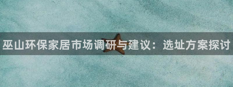 杏耀平台线路：巫山环保家居市场调研与建议：选址方案探讨