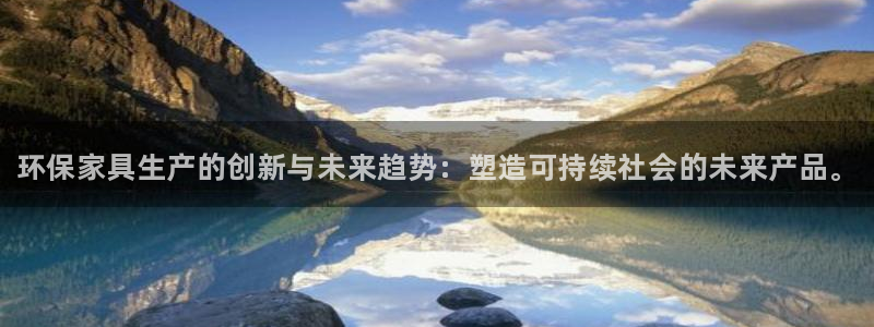 杏耀平台客户端：环保家具生产的创新与未来趋势：塑造可持续社会