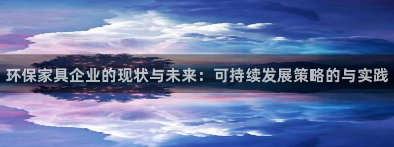 杏耀客户端登陆：环保家具企业的现状与未来：可持续发展策略的与